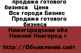 продажа готового бизнеса › Цена ­ 800 000 - Все города Бизнес » Продажа готового бизнеса   . Нижегородская обл.,Нижний Новгород г.